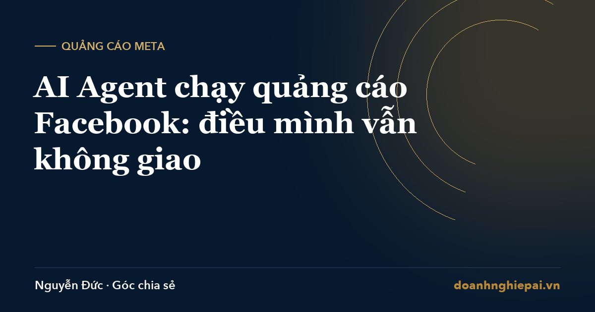 AI Agent chạy quảng cáo Facebook: điều mình vẫn không giao